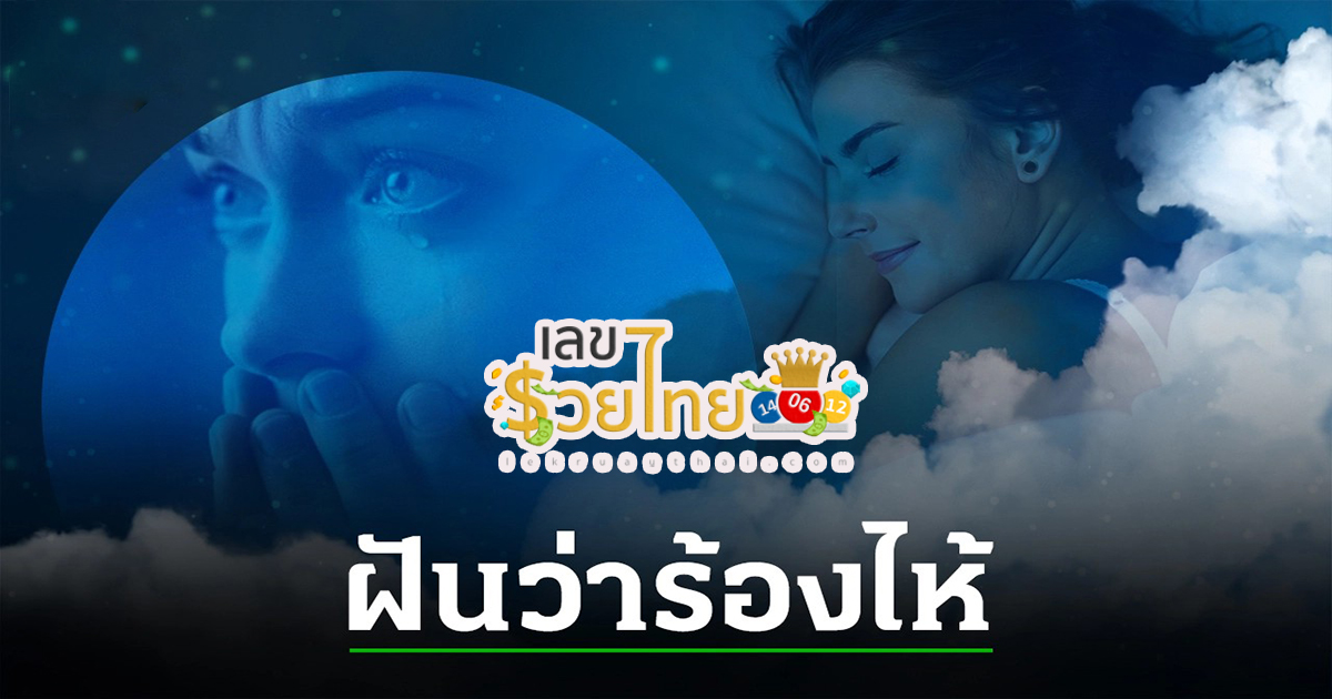 ฝันว่าร้องไห้  สามารถทำนายได้ว่า เป็นลางดีหรือร้าย เลขโชคลาภเลข