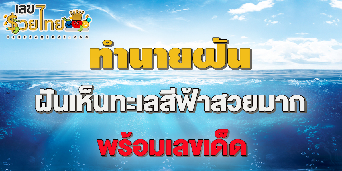 ฝันเห็นทะเลสีฟ้าสวยมาก ฝันเห็นทะเลสวยมาก แปลว่าอะไร ทำนายฝัน พร้อมเลขเด็ดงวดนี้