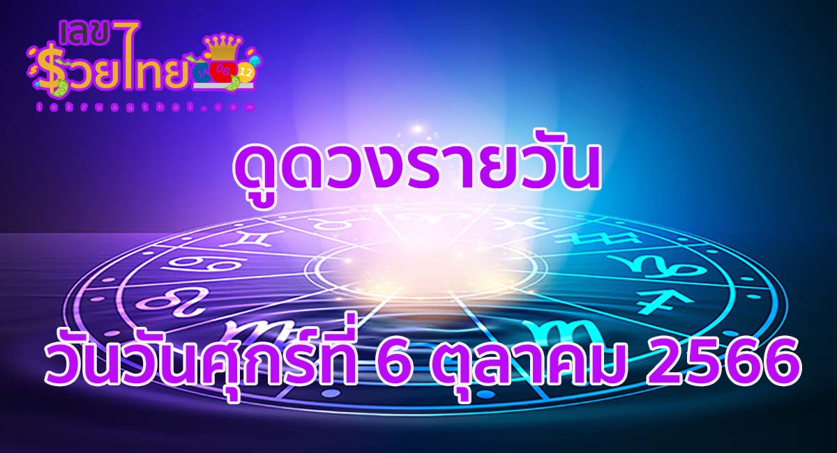 ดวงรายวัน 6/10/66 ดูดวง การเงิน การงาน ความรัก เช็ก เลขเด่น สีมงคล