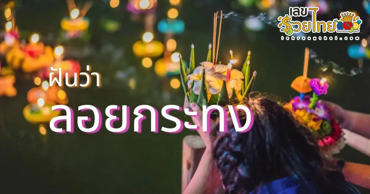 เปิดตำราทำนาย ฝันว่าลอยกระทง ร้ายหรือดี จะมีโชคจริงไหม ? เลขเด็ดอะไร ที่นี่ มีคำตอบ lekruaythai