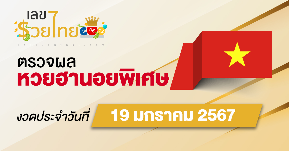 ผลหวยฮานอยพิเศษ 19/01/2567 อัปเดตผลหวย ตรวจหวยก่อนใคร ได้ที่นี่ !!