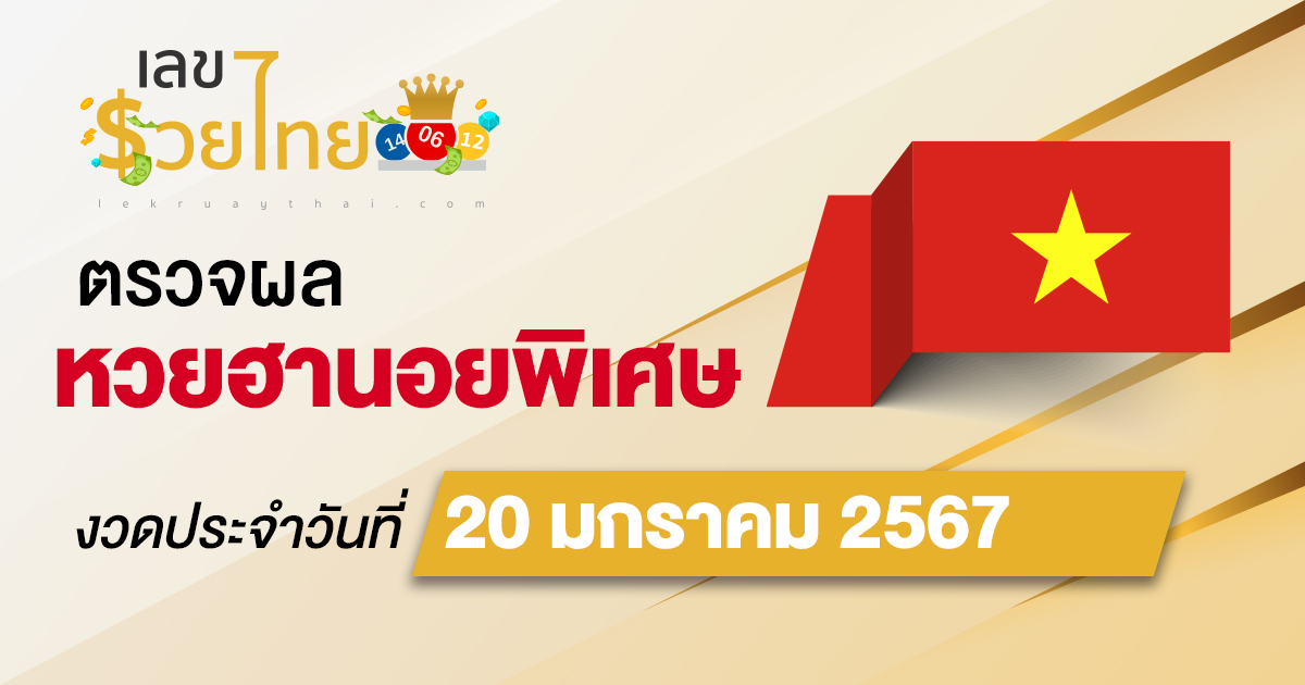 ผลหวยฮานอยพิเศษ 20/01/2567 อัปเดตผลหวย ตรวจหวยก่อนใคร ได้ที่นี่ !!