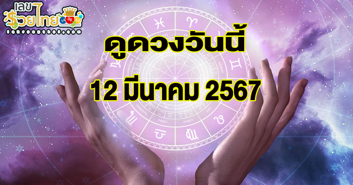 ดูดวงรายวัน 12/03/67 ดวงวันนี้แม่น ๆ ฟรี ประจำวันอังคารที่ 12 มีนาคม พ.ศ.2567