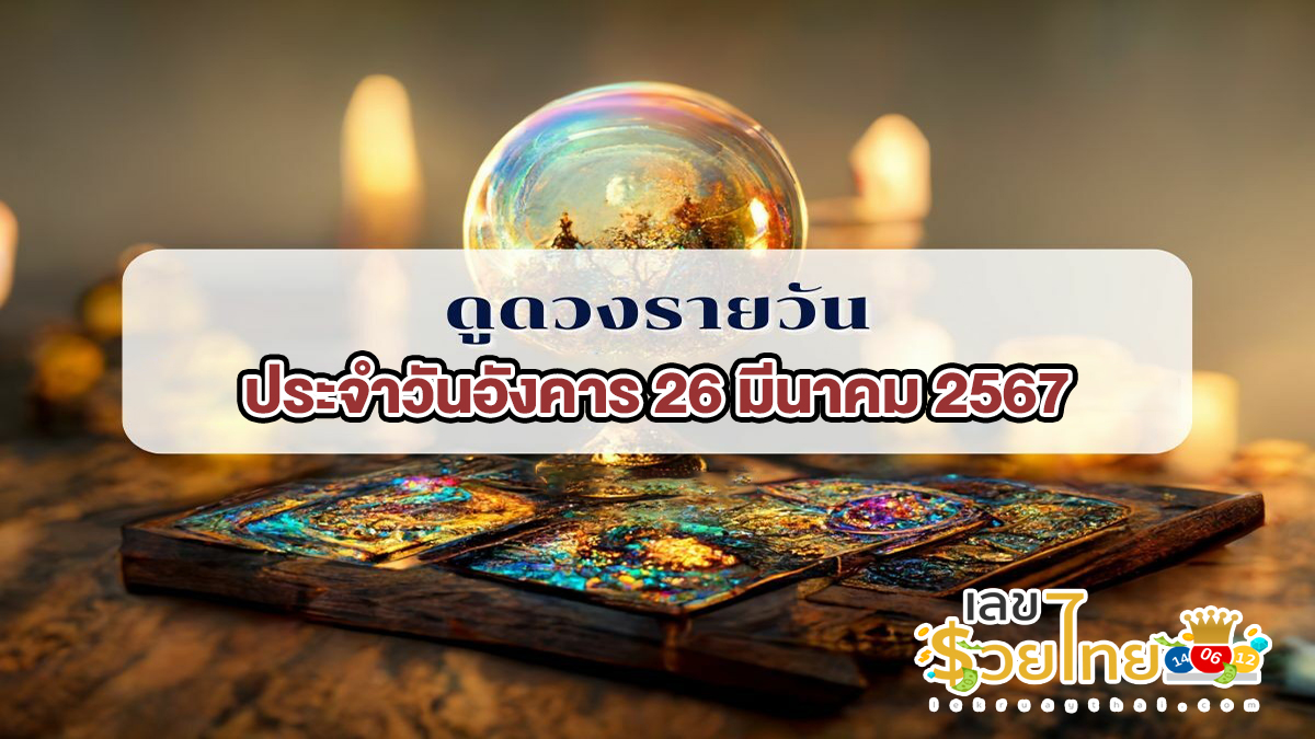 ดูดวงรายวัน 26/03/67 ดูดวงวันนี้’ ดวงประจำวันอังคารที่ 26 มีนาคม 2567 เลขเด่น สีมงคล เช็กเลย!!