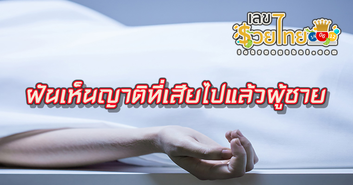 ฝันเห็นญาติที่เสียไปแล้วผู้ชาย หมายความว่าอย่างไร พร้อมเลขเด็ด แม่นๆ ที่เกี่ยวกับความฝัน เช็กเลย!