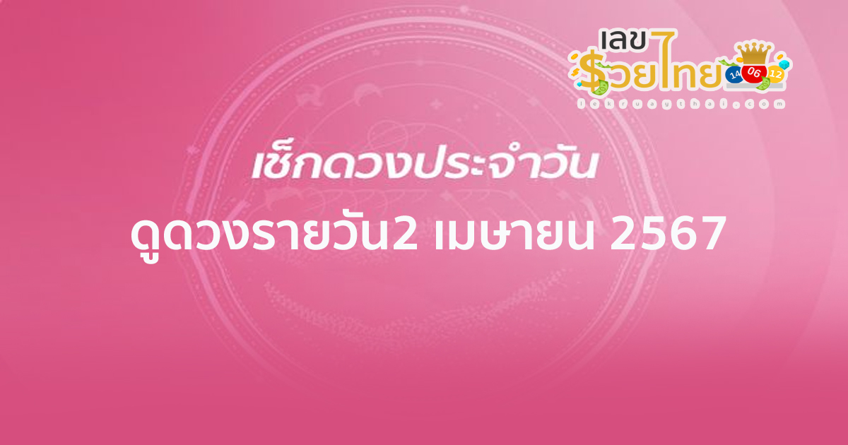 ดูดวงรายวัน 2/04/67 ดูดวงวันนี้ การเงิน การงาน ความรัก เช็กได้ที่นี่เลย !!! เลขรวยไทย