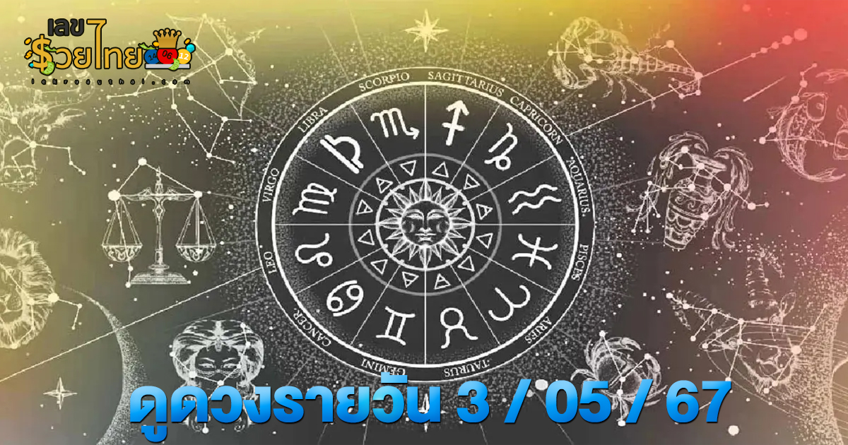 ดูดวงรายวัน 3/05/67 ดูดวงประจำวัน ‘ดูดวงวันนี้’  เลขเด่น สีมงคล เช็กเลย ที่เว็บ lekruaythai