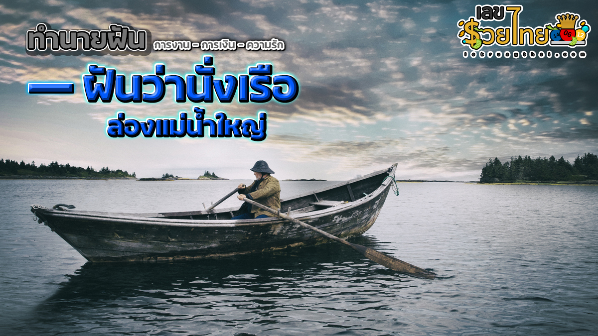 ฝันว่านั่งเรือ ล่องแม่น้ำใหญ่ มีความหมายว่าอย่างไร และความฝันนี้จะเป็นลางดี หรือร้าย เช็กได้เลยที่เว็บ lekruaythai  !!