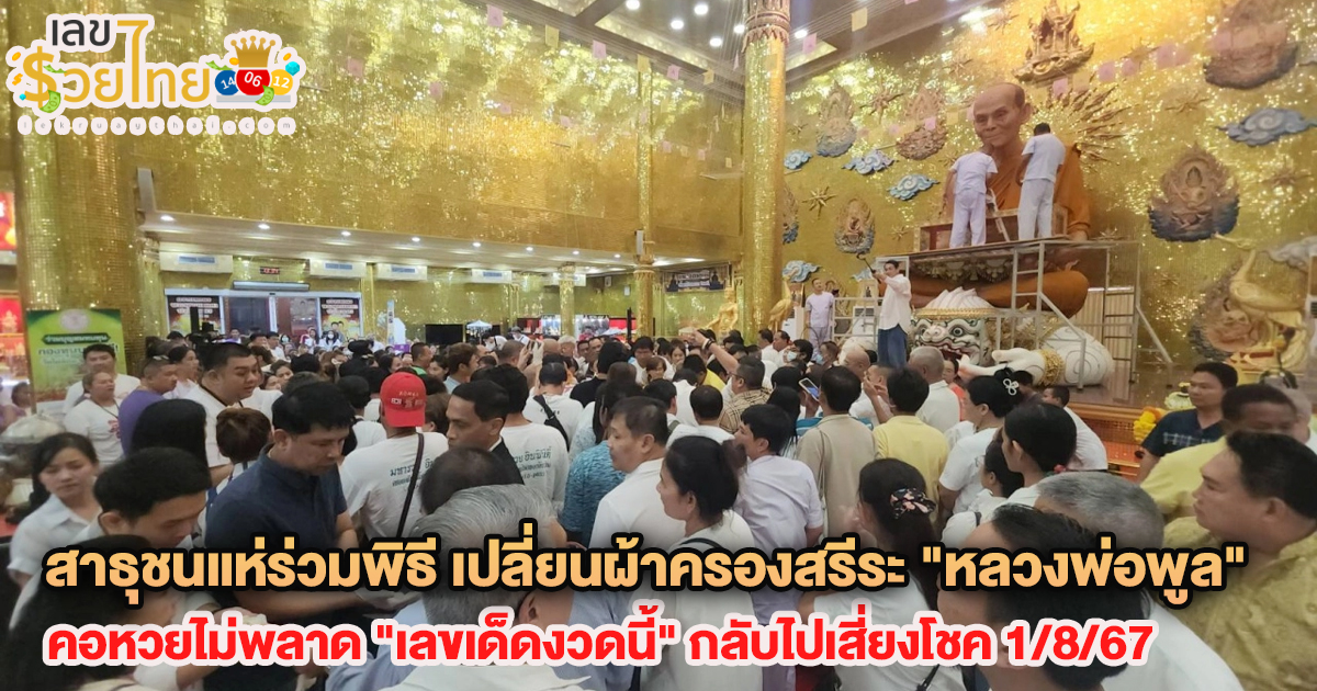 สาธุชนแห่ร่วมพิธี เปลี่ยนผ้าครองสรีระ “หลวงพ่อพูล” ไม่พลาด “เลขเด็ด” ลุ้นโชค 1/8/67