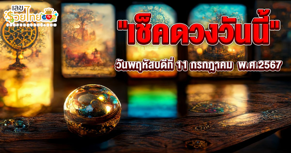 ดูดวงรายวัน 11/07/67 การงาน การเงิน ความรัก สุขภาพ !! เช็กดวงก่อนใครได้ที่ lekruaythai