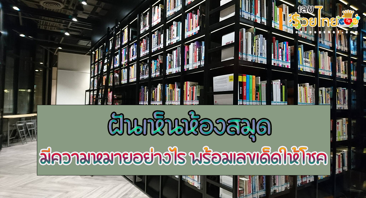 ฝันเห็นห้องสมุด ทำนายฝัน หมายความว่าอย่างไร พร้อมเลขให้โชค แม่นๆ ที่เกี่ยวกับความฝัน เช็กเลย !