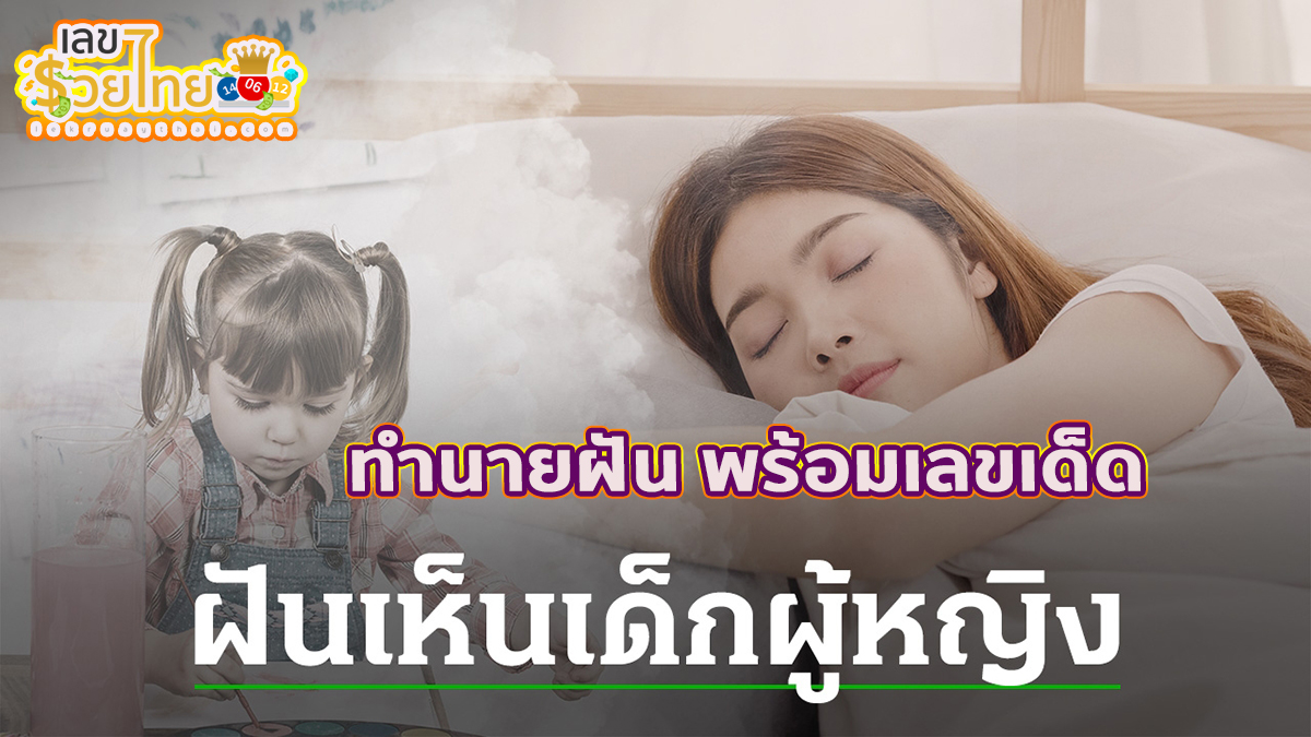 ฝันเห็นเด็กผู้หญิง หมายความว่าอย่างไร พร้อมเลขเด็ด แม่นๆ ที่เกี่ยวกับความฝัน เช็กเลย !!