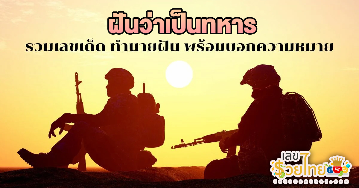 ฝันว่าเป็นทหาร หมายถึงอะไร ทำนายฝันว่าอะไร พร้อมเลขเด็ดที่เกี่ยวกับความฝัน เช็กความฝันแม่นๆ