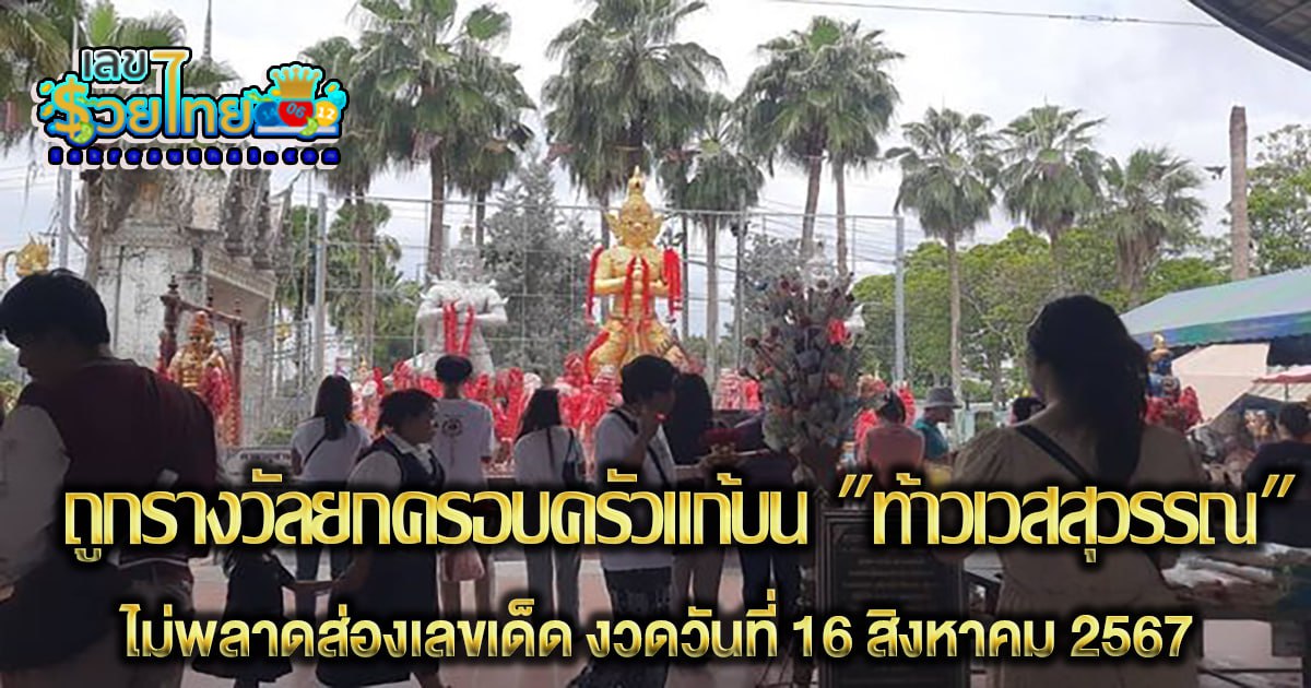 ถูกรางวัลยกครอบครัว พากันมาแก้บน “ท้าวเวสสุวรรณ” ไม่พลาดส่องเลขเด็ด ไปลุ้นอีก งวดวันที่ 16 สิงหาคม 2567