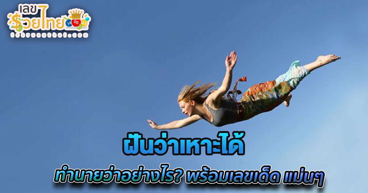 ฝันว่าเหาะได้ ทำนายว่าอย่างไร? พร้อมเลขเด็ด แม่นๆ ที่เกี่ยวกับความฝัน เช็กเลย !