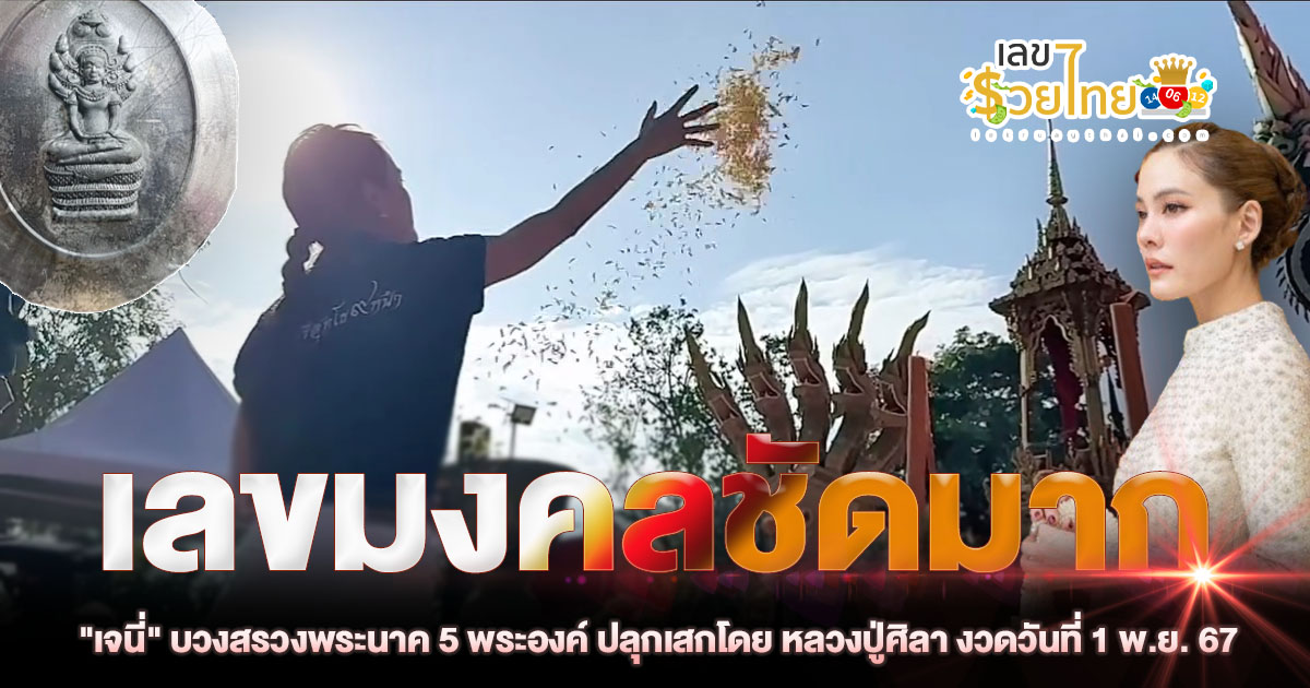 มาแล้ว “เจนี่” บวงสรวงพระนาค 5 พระองค์ ปลุกเสกโดย “หลวงปู่ศิลา” เลขมงคลชัดมาก คอหวย ห้ามพลาด ลุ้นโชคหวยรัฐบาลงวด 1/11/67