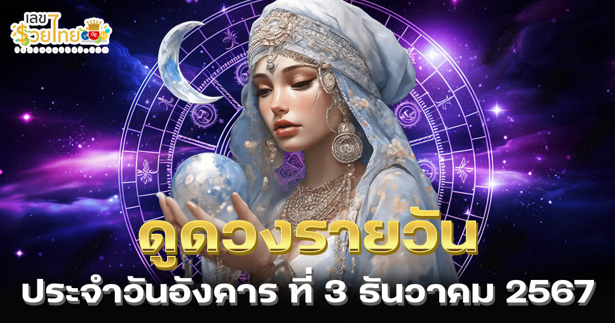 ดูดวงวันนี้ 3/12/67 เช็กดวงการงาน การเงิน ความรัก สีมงคล เลขนำโชค ห้ามพลาด!