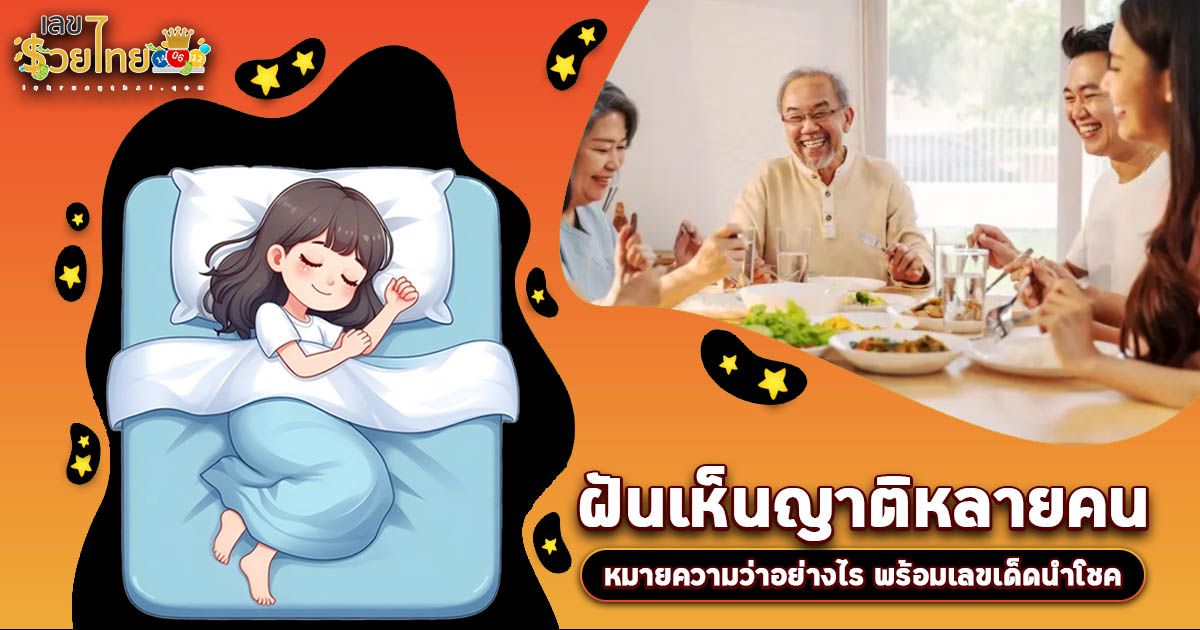 ฝันเห็นญาติหลายคน หมายความว่าอย่างไร พร้อมเลขเด็ด แม่นๆ ที่ควรรู้เกี่ยวกับความฝัน ห้ามพลาด เช็กเลย!