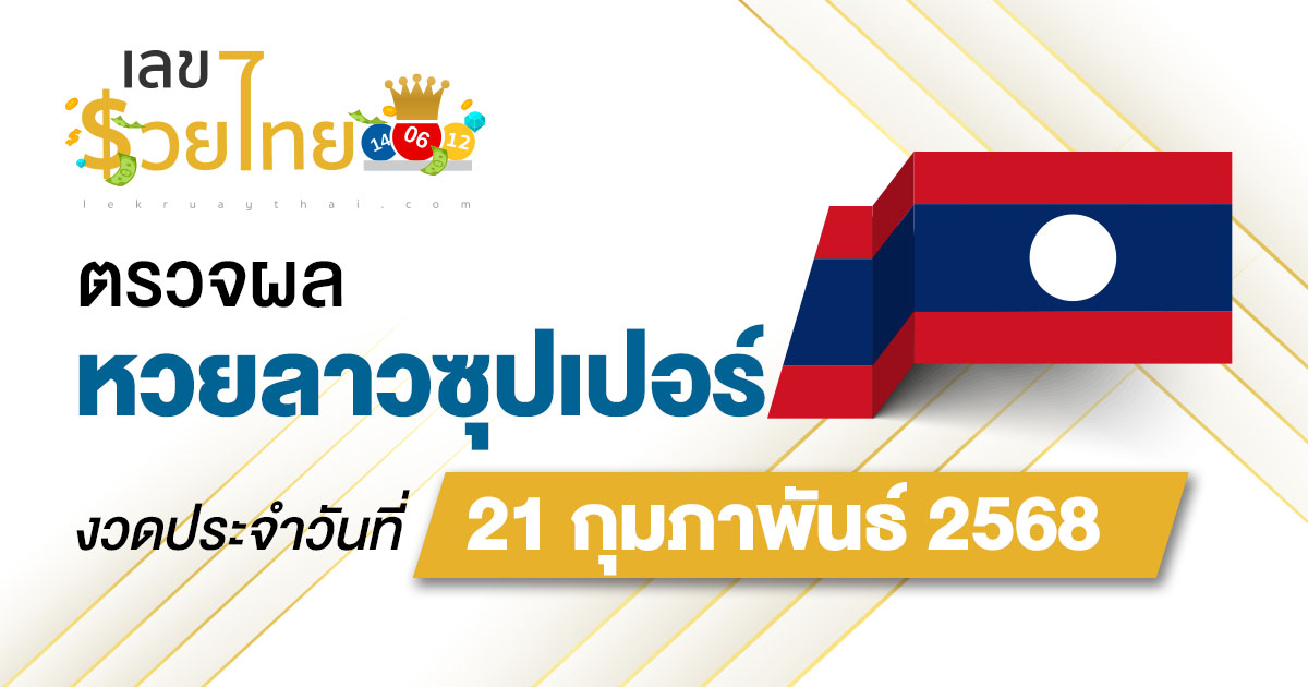 ผลหวย ผลหวยลาวซุปเปอร์ 21/02/68 ผลหวยลาวซุปเปอร์ย้อนหลัง หวย laosuper