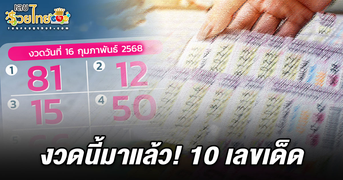 งวดนี้มาแล้ว! 10 เลขเด็ดหวยดัง 16/2/68 คอหวยส่องด่วนลุ้นรับทรัพย์ก้อนโต
