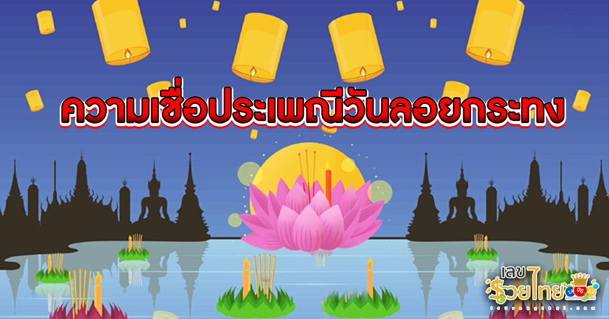 ความเชื่อวันลอยกระทง เปิดตำนานขอขมาแม่น้ำ ลอยเคราะห์ ลอยทุกข์ เสริมสิริมงคลชีวิตให้ปัง !!