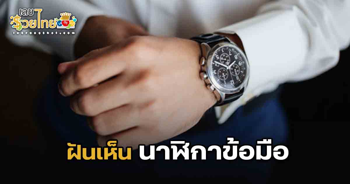 ฝันเห็นนาฬิกาข้อมือ ความหมายทำนายฝัน ขอเลขเด็ดแม่นๆ