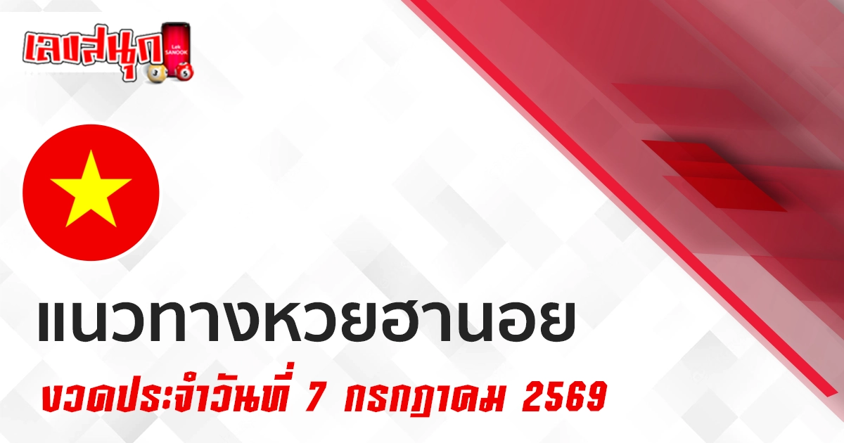 หวยฮานอย 7/7/2569 เลขเด่นที่มาแทบทุกงวด อยากถูกมีโชคงวดนี้ มาตามได้เลย